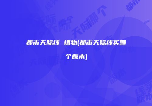都市天际线 植物(都市天际线买哪个版本)