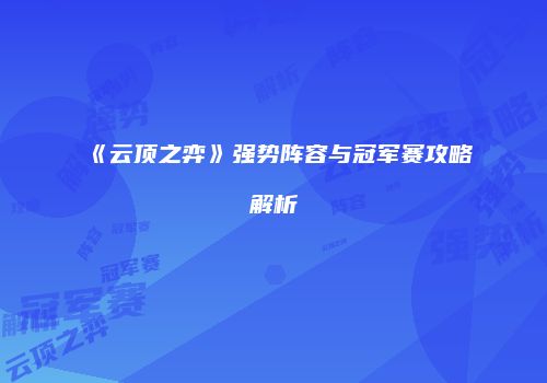 《云顶之弈》强势阵容与冠军赛攻略解析