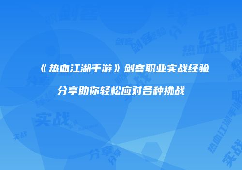 《热血江湖手游》剑客职业实战经验分享助你轻松应对各种挑战