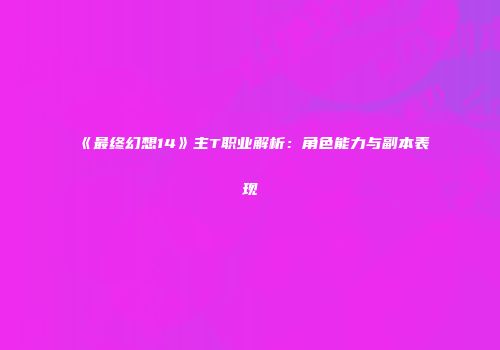 《最终幻想14》主T职业解析：角色能力与副本表现