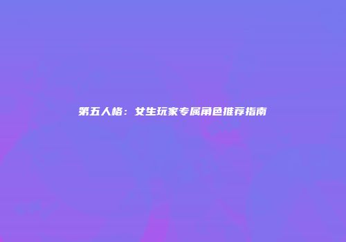 第五人格：女生玩家专属角色推荐指南