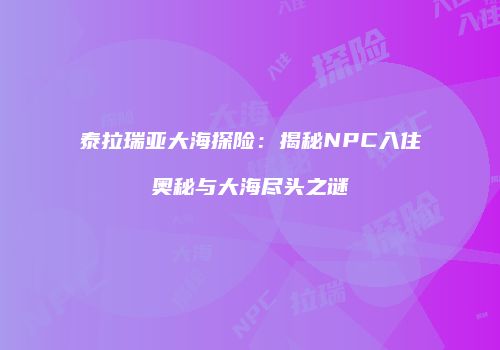 泰拉瑞亚大海探险：揭秘NPC入住奥秘与大海尽头之谜