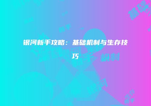 银河新手攻略：基础机制与生存技巧