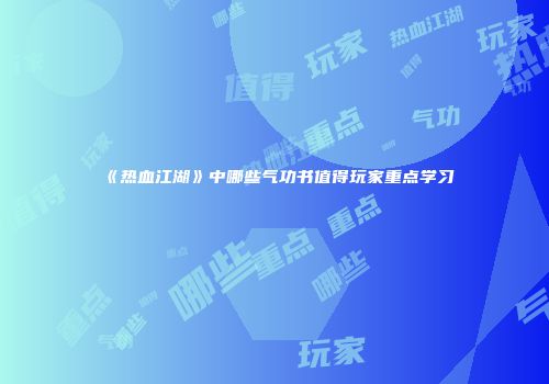 《热血江湖》中哪些气功书值得玩家重点学习