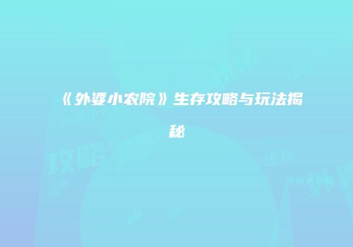 《外婆小农院》生存攻略与玩法揭秘