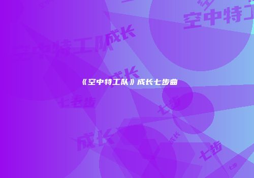 《空中特工队》成长七步曲