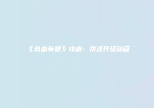 《热血英雄》攻略：快速升级秘籍
