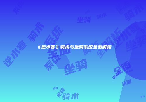 《逆水寒》骑术与坐骑系统全面解析
