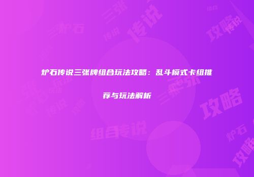炉石传说三张牌组合玩法攻略：乱斗模式卡组推荐与玩法解析