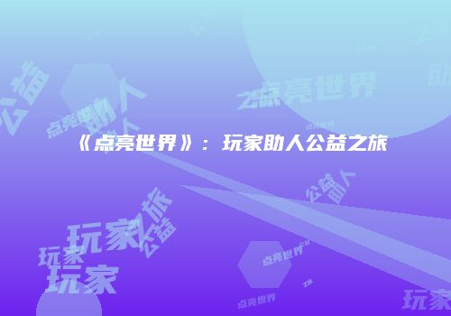 《点亮世界》：玩家助人公益之旅