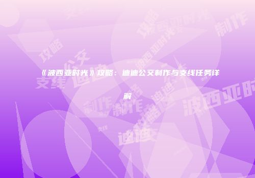 《波西亚时光》攻略：迪迪公交制作与支线任务详解