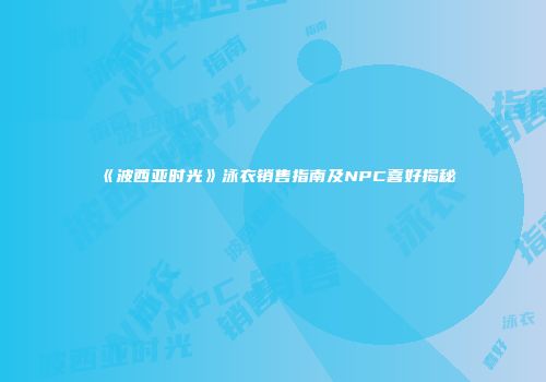 《波西亚时光》泳衣销售指南及NPC喜好揭秘