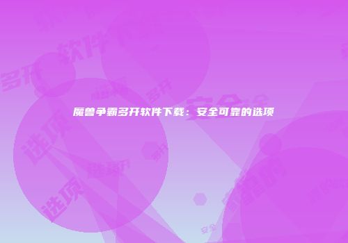 魔兽争霸多开软件下载：安全可靠的选项