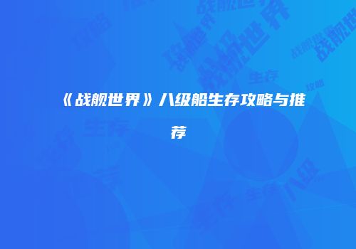 《战舰世界》八级船生存攻略与推荐