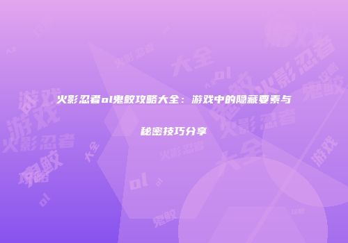 火影忍者ol鬼鲛攻略大全：游戏中的隐藏要素与秘密技巧分享