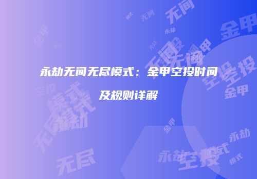 永劫无间无尽模式：金甲空投时间及规则详解