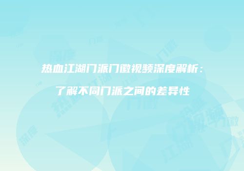 热血江湖门派门徽视频深度解析：了解不同门派之间的差异性