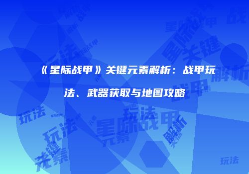 《星际战甲》关键元素解析：战甲玩法、武器获取与地图攻略