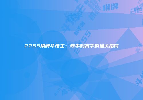 2255棋牌斗地主：新手到高手的通关指南