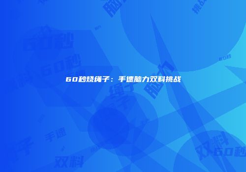 60秒烧绳子：手速脑力双料挑战