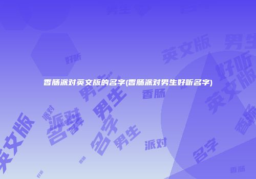 香肠派对英文版的名字(香肠派对男生好听名字)
