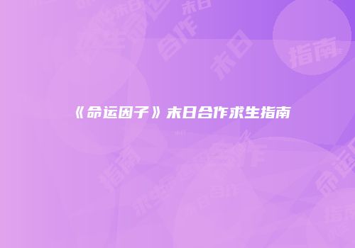 《命运因子》末日合作求生指南