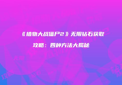 《植物大战僵尸2》无限钻石获取攻略：四种方法大揭秘