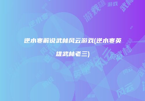 逆水寒解说武林风云游戏(逆水寒英雄武林老三)