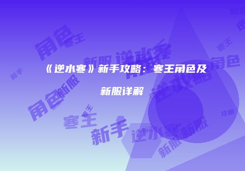 《逆水寒》新手攻略：寒王角色及新服详解