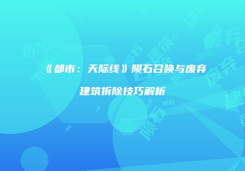 《都市：天际线》陨石召唤与废弃建筑拆除技巧解析