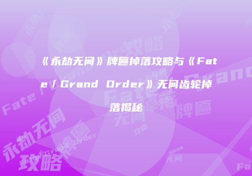 《永劫无间》牌匾掉落攻略与《Fate／Grand Order》无间齿轮掉落揭秘
