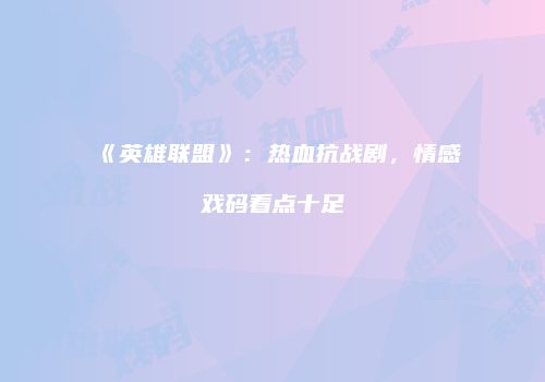 《英雄联盟》：热血抗战剧，情感戏码看点十足