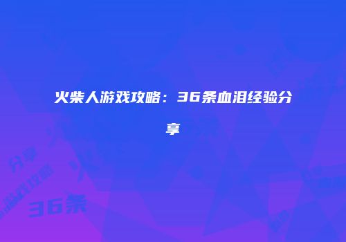 火柴人游戏攻略：36条血泪经验分享