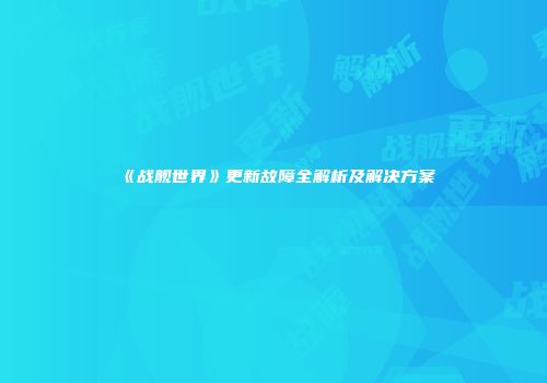 《战舰世界》更新故障全解析及解决方案