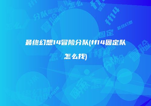 最终幻想14冒险分队(ff14固定队怎么找)