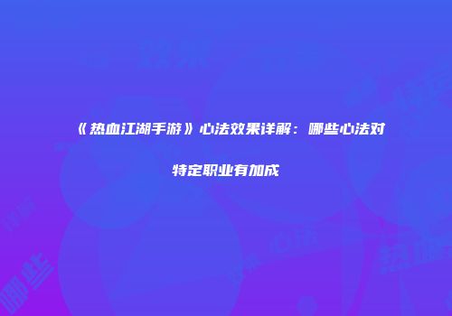 《热血江湖手游》心法效果详解:哪些心法对特定职业有加成