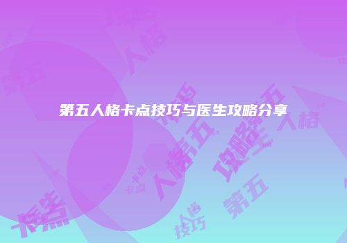 第五人格卡点技巧与医生攻略分享