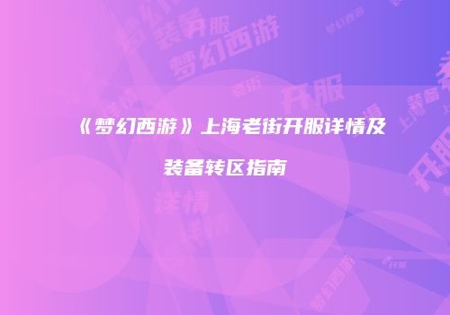 《梦幻西游》上海老街开服详情及装备转区指南