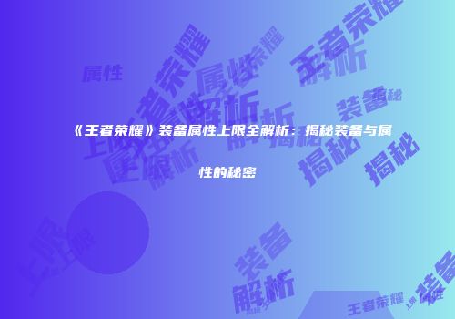 《王者荣耀》装备属性上限全解析：揭秘装备与属性的秘密