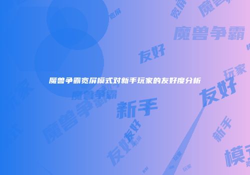 魔兽争霸宽屏模式对新手玩家的友好度分析