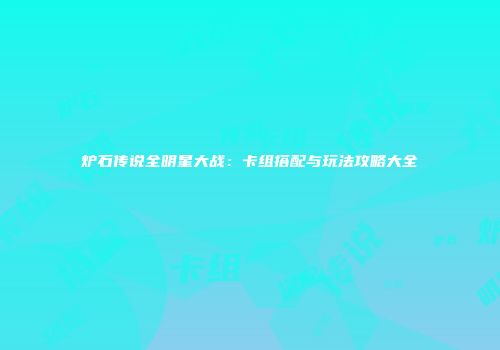 炉石传说全明星大战：卡组搭配与玩法攻略大全