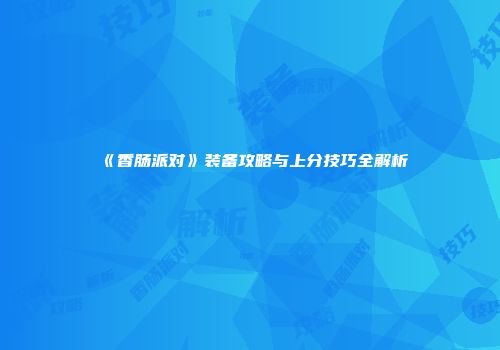 《香肠派对》装备攻略与上分技巧全解析