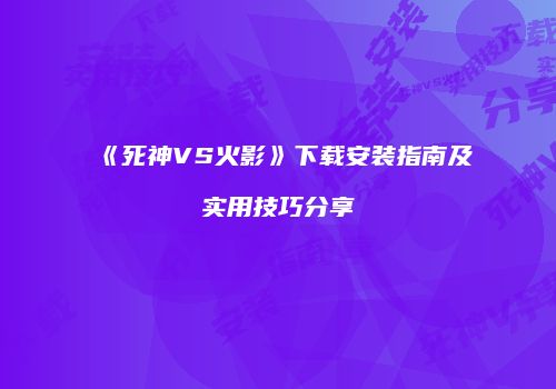 《死神VS火影》下载安装指南及实用技巧分享