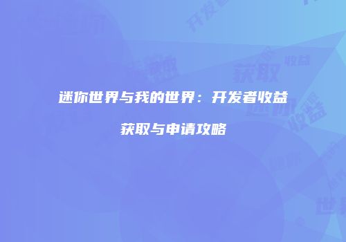 迷你世界与我的世界：开发者收益获取与申请攻略