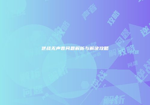 逆战无声音问题解析与解决攻略