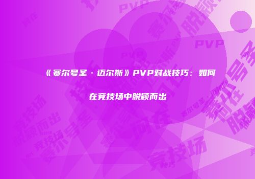 《赛尔号圣·迈尔斯》PVP对战技巧：如何在竞技场中脱颖而出