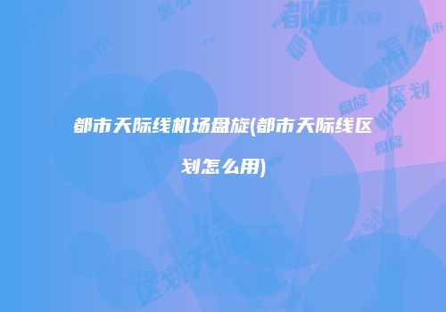 都市天际线机场盘旋(都市天际线区划怎么用)