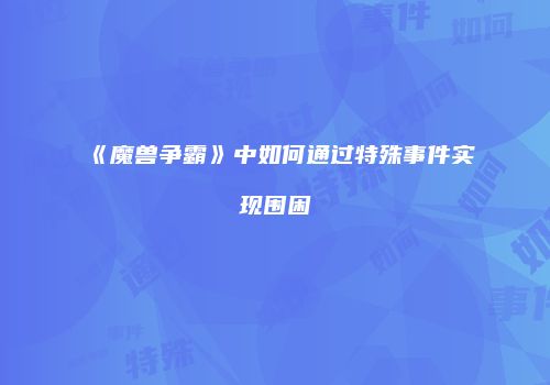 《魔兽争霸》中如何通过特殊事件实现围困
