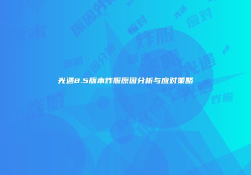 光遇8.5版本炸服原因分析与应对策略