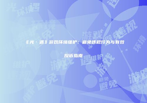 《光·遇》游戏环境维护：避免违规行为与有效投诉指南